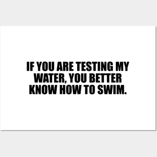 If you are testing my water, you better know how to swim Posters and Art